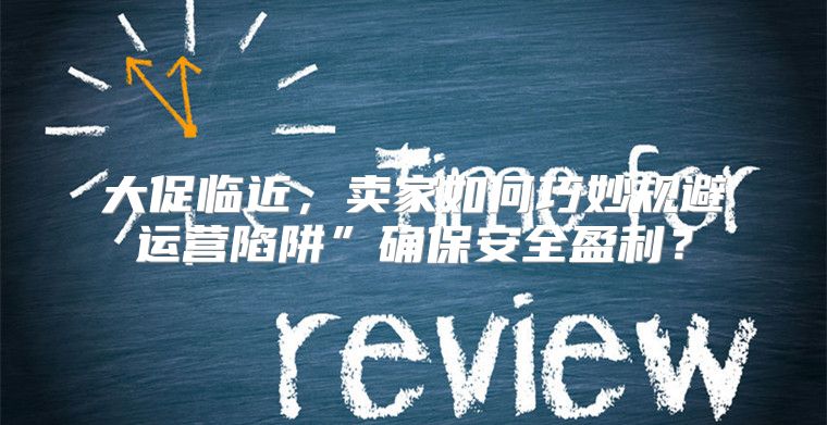 大促临近，卖家如何巧妙规避运营陷阱”确保安全盈利？