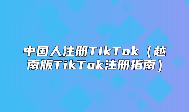中国人注册TikTok越南版TikTok注册指南