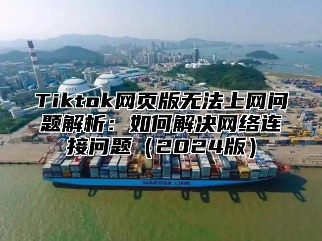 Tiktok网页版无法上网问题解析：如何解决网络连接问题2025版
