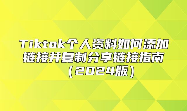 Tiktok个人资料如何添加链接并复制分享链接指南2025版