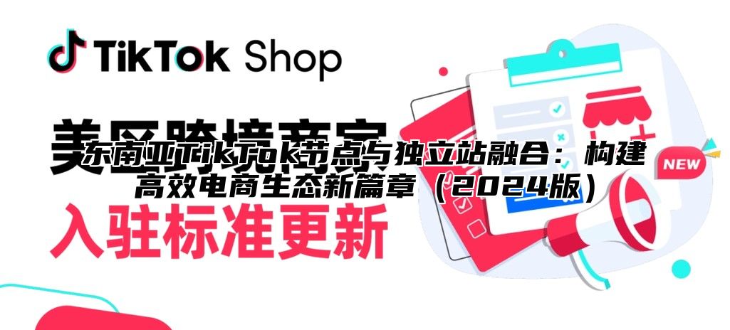 东南亚TikTok节点与独立站融合：构建高效电商生态新篇章2025版