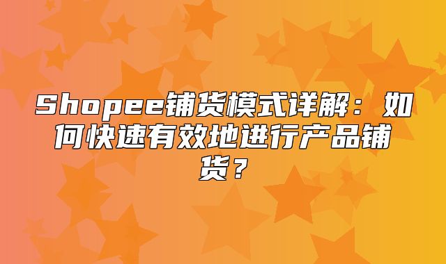 Shopee铺货模式详解：如何快速有效地进行产品铺货？