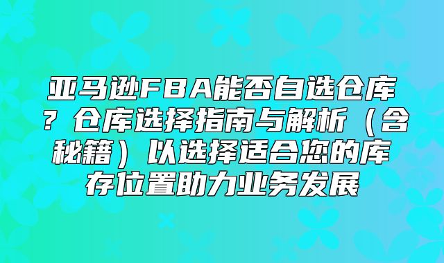 亚马逊FBA能否自选仓库？仓库选择指南与解析含秘籍以选择适合您的库存位置助力业务发展
