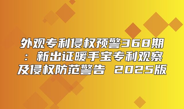 外观专利侵权预警368期：新出证暖手宝专利观察及侵权防范警告 2025版