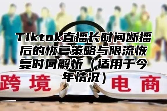 Tiktok直播长时间断播后的恢复策略与限流恢复时间解析适用于今年情况
