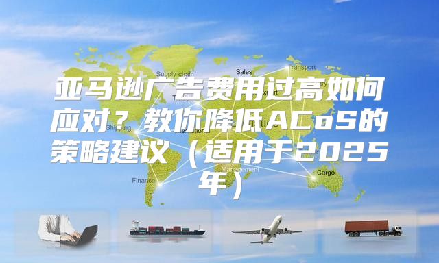 亚马逊广告费用过高如何应对？教你降低ACoS的策略建议适用于2025年