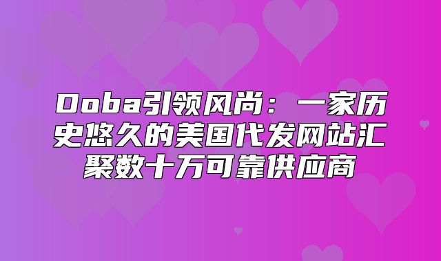 Doba引领风尚：一家历史悠久的美国代发网站汇聚数十万可靠供应商