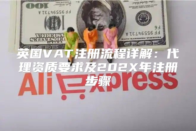 英国VAT注册流程详解：代理资质要求及202X年注册步骤