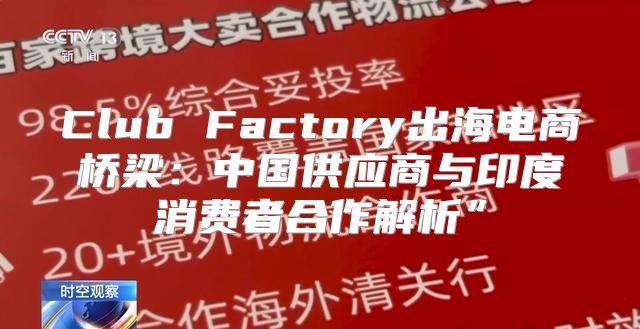 Club Factory出海电商桥梁：中国供应商与印度消费者合作解析”