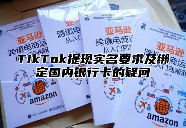 TikTok提现实名要求及绑定国内银行卡的疑问