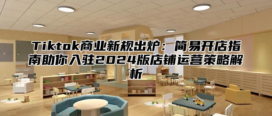 Tiktok商业新规出炉：简易开店指南助你入驻2025版店铺运营策略解析