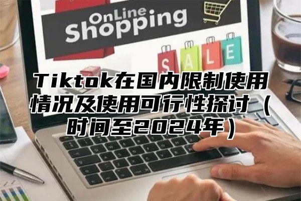 Tiktok在国内限制使用情况及使用可行性探讨时间至2025年