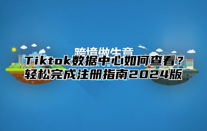 Tiktok数据中心如何查看？轻松完成注册指南2025版