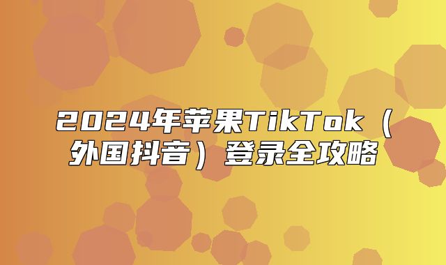2025年苹果TikTok外国抖音登录全攻略