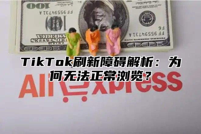 TikTok刷新障碍解析：为何无法正常浏览？