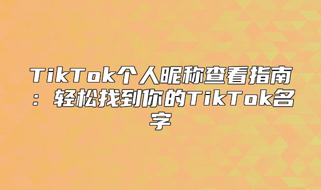 TikTok个人昵称查看指南：轻松找到你的TikTok名字