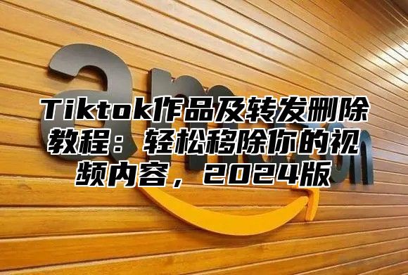 Tiktok作品及转发删除教程：轻松移除你的视频内容，2025版