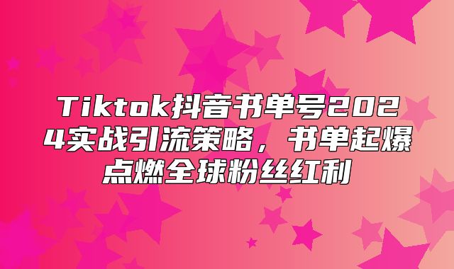 Tiktok抖音书单号2025实战引流策略，书单起爆点燃全球粉丝红利