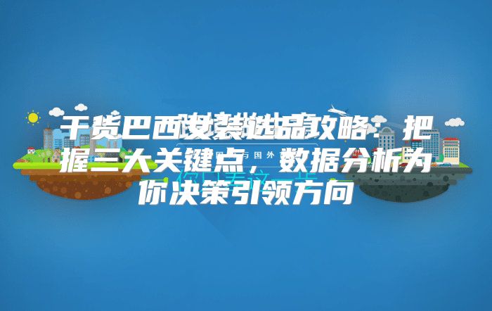 干货巴西女装选品攻略：把握三大关键点，数据分析为你决策引领方向
