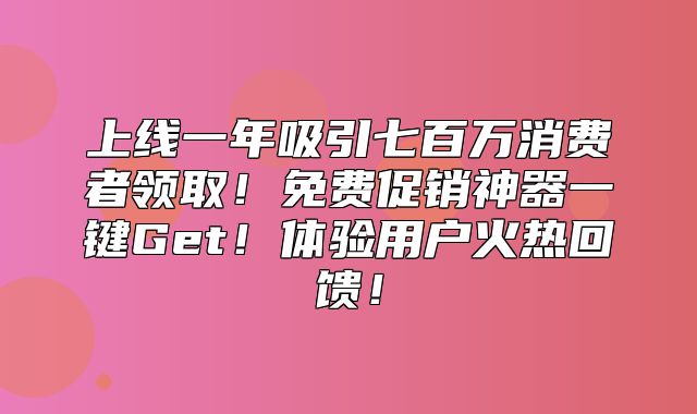 上线一年吸引七百万消费者领取！免费促销神器一键Get！体验用户火热回馈！