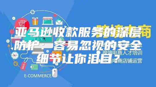 亚马逊收款服务的深层防护：容易忽视的安全细节让你泪目？