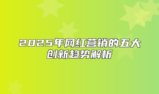 2025年网红营销的五大创新趋势解析