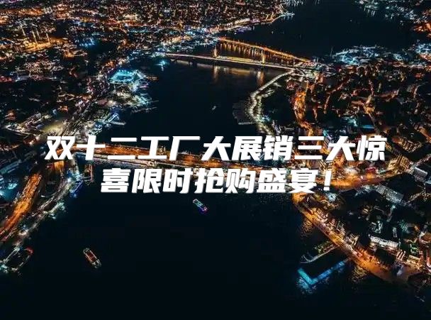 双十二工厂大展销三大惊喜限时抢购盛宴！