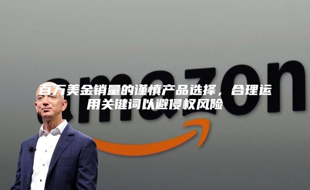 百万美金销量的谨慎产品选择，合理运用关键词以避侵权风险