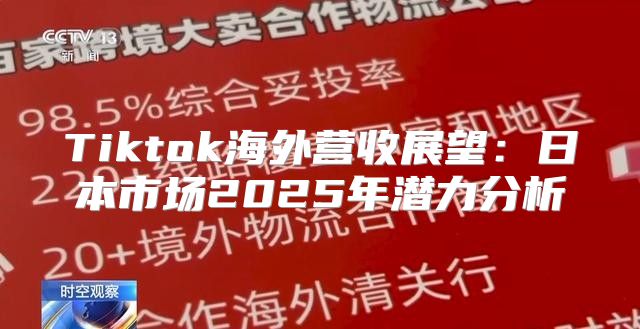 Tiktok海外营收展望：日本市场2025年潜力分析