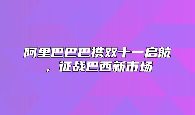 阿里巴巴巴携双十一启航，征战巴西新市场