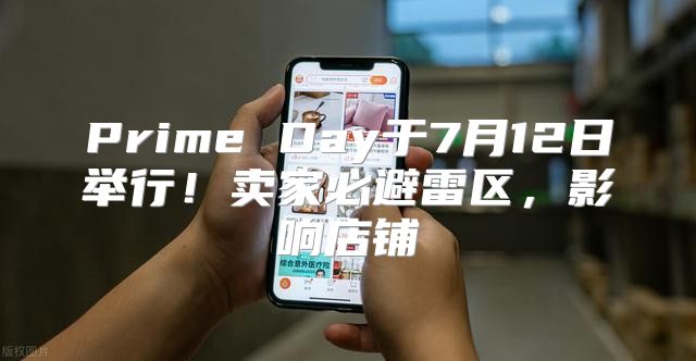 Prime Day于7月12日举行！卖家必避雷区，影响店铺