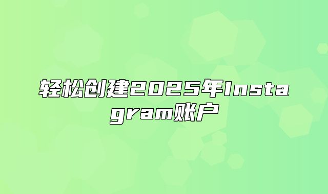 轻松创建2025年Instagram账户