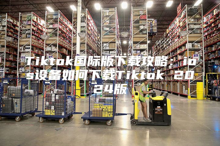 Tiktok国际版下载攻略：ios设备如何下载Tiktok 2025版