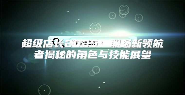 超级店长2025职场新领航者揭秘的角色与技能展望