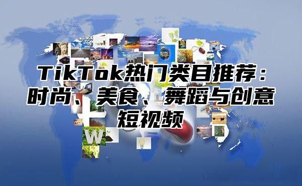 TikTok热门类目推荐：时尚、美食、舞蹈与创意短视频