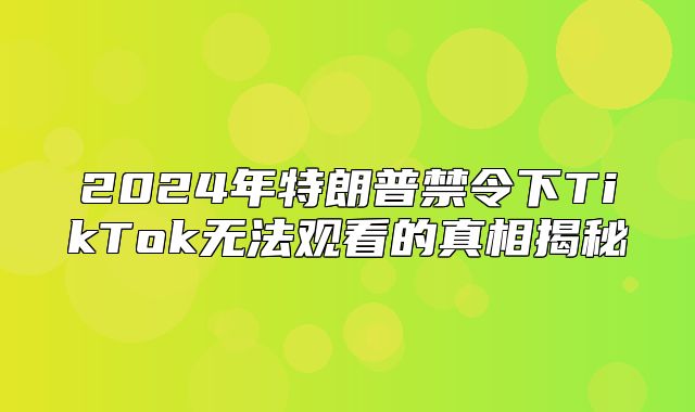 2025年特朗普禁令下TikTok无法观看的真相揭秘