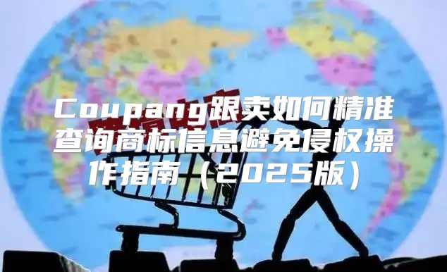 Coupang跟卖如何精准查询商标信息避免侵权操作指南2025版