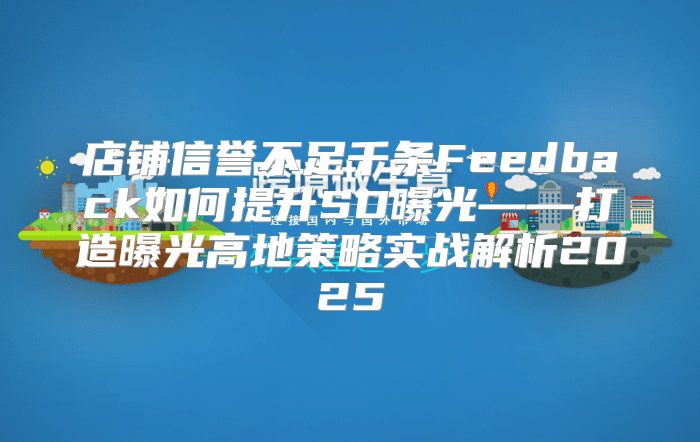 店铺信誉不足千条Feedback如何提升SD曝光——打造曝光高地策略实战解析2025
