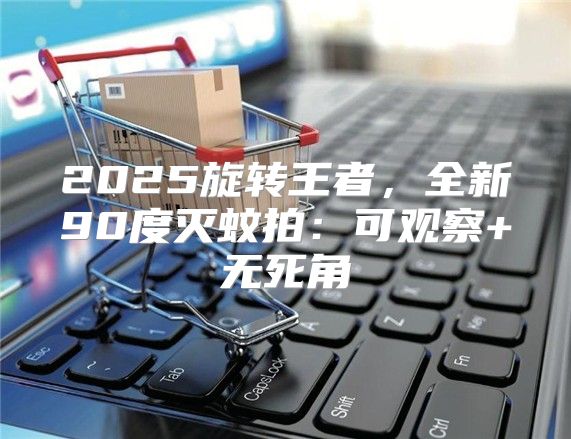 2025旋转王者，全新90度灭蚊拍：可观察+无死角