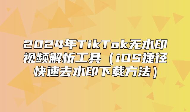 2025年TikTok无水印视频解析工具iOS捷径快速去水印下载方法