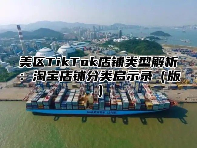 美区TikTok店铺类型解析：淘宝店铺分类启示录版