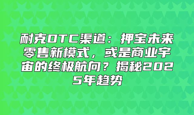 耐克DTC渠道：押宝未来零售新模式，或是商业宇宙的终极航向？揭秘2025年趋势