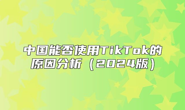 中国能否使用TikTok的原因分析2025版