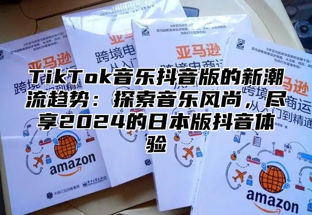 TikTok音乐抖音版的新潮流趋势：探索音乐风尚，尽享2025的日本版抖音体验