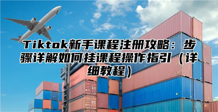 Tiktok新手课程注册攻略：步骤详解如何挂课程操作指引详细教程