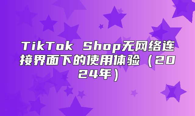 TikTok Shop无网络连接界面下的使用体验2025年