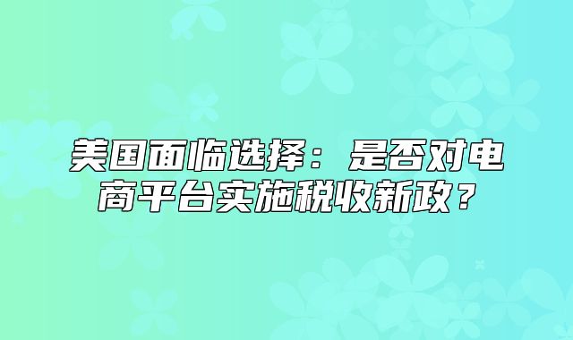 美国面临选择：是否对电商平台实施税收新政？
