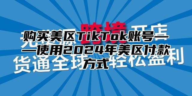 购买美区TikTok账号——使用2025年美区付款方式