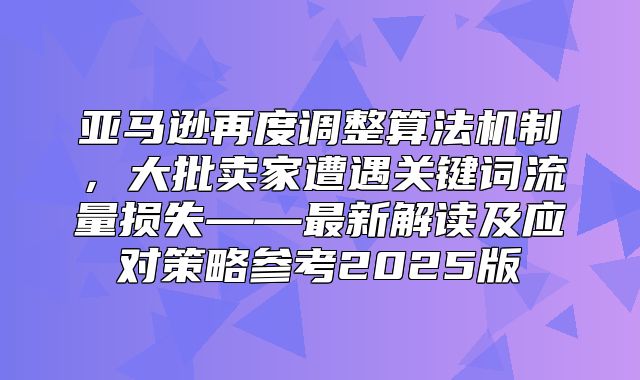 亚马逊再度调整算法机制，大批卖家遭遇关键词流量损失——最新解读及应对策略参考2025版