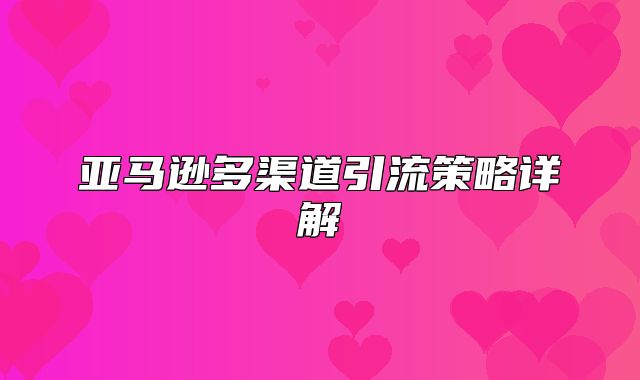 亚马逊多渠道引流策略详解